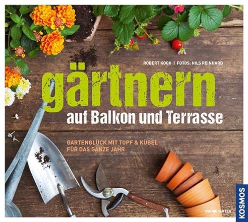 Gärtnern auf Balkon und Terrasse: Gartenglück mit Topf und Kübel für das ganze Jahr